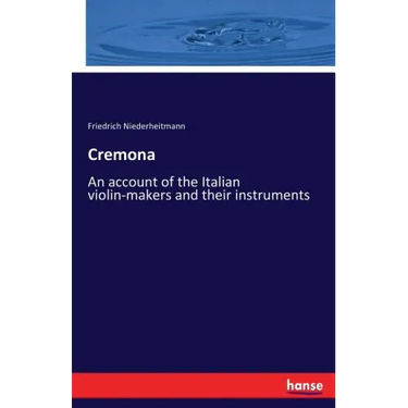 Cremona: An account of the Italian violin-makers and their instruments