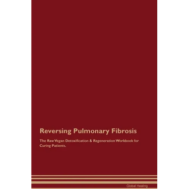 Reversing Pulmonary Fibrosis The Raw Vegan Detoxification & Regeneration Workbook for Curing Patients.