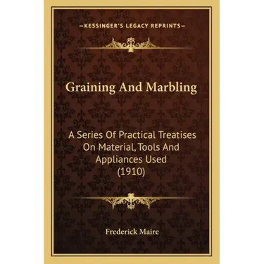 Graining and Marbling: A Series of Practical Treatises on Material, Tools and Appliances Used (1910)