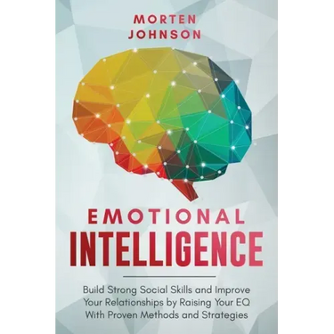 Emotional Intelligence: Build Strong Social Skills and Improve Your Relationships by Raising your EQ With Proven Methods and Strategies