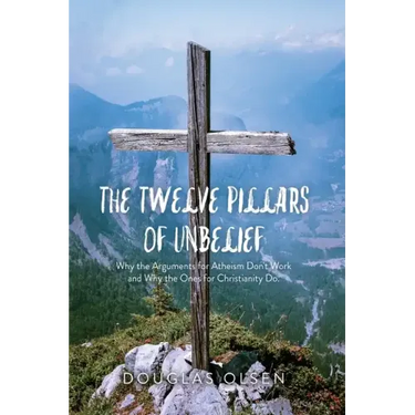 The Twelve Pillars of Unbelief: Why the Arguments for Atheism Don't Work and Why the Ones for Christianity Do.