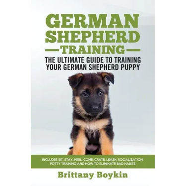German Shepherd Training - the Ultimate Guide to Training Your German Shepherd Puppy: Includes Sit, Stay, Heel, Come, Crate, Leash, Socialization, Pot