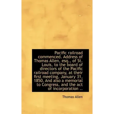 Pacific Railroad Commenced. Address of Thomas Allen, Esq., of St. Louis, to the Board of Directors O