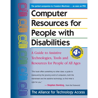Computer Resources for People with Disabilities: A Guide to Assistive Technologies, Tools and Resources for People of All Ages