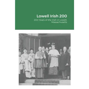 Lowell Irish 200: 200 Years of the Irish in Lowell, Massachusetts
