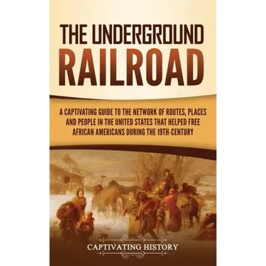 The Underground Railroad: A Captivating Guide to the Network of Routes, Places, and People in the United States That Helped Free African America