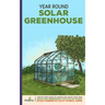Year Round Solar Greenhouse: Step-By-Step Guide to Design And Build Your Own Passive Solar Greenhouse in as Little as 30 Days Without Drowning in a