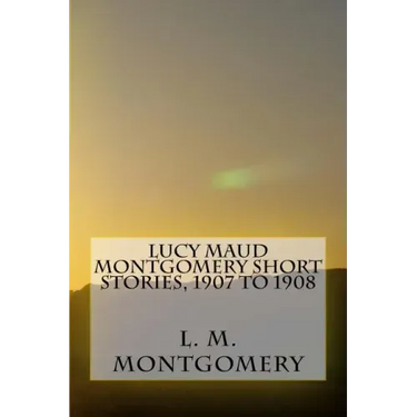 Lucy Maud Montgomery Short Stories, 1907 to 1908