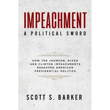 Impeachment - A Political Sword: How The Johnson, Nixon and Clinton Impeachments Reshaped Presidenial Politics