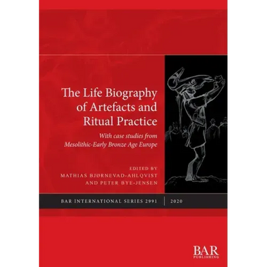 The Life Biography of Artefacts and Ritual Practice: With case studies from Mesolithic-Early Bronze Age Europe