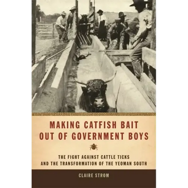 Making Catfish Bait Out of Government Boys: The Fight Against Cattle Ticks and the Transformation of the Yeoman South