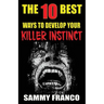 The 10 Best Ways to Develop Your Killer Instinct: Powerful Exercises That Will Unleash Your Inner Beast