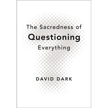 The Sacredness of Questioning Everything: Is Your God Big Enough to Be Questioned?