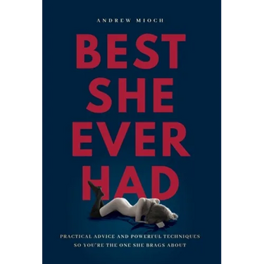 Best She Ever Had: Practical Advice and Powerful Techniques So You're the One She Brags About