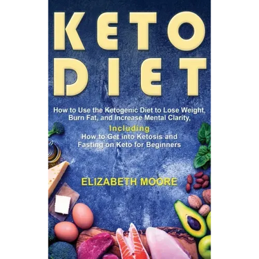 Keto Diet: How to Use the Ketogenic Diet to Lose Weight, Burn Fat, and Increase Mental Clarity, Including How to Get into Ketosis