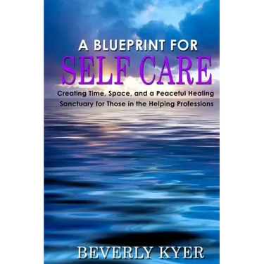 A Blueprint for Self Care: Creating Time, Space, and a Peaceful Healing Sanctuary for Those in the Helping Professions