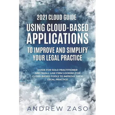 2021 Cloud Guide - Using Cloud-Based Applications to Improve and Simplify Your Legal Practice