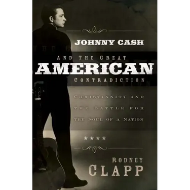 Johnny Cash and the Great American Contradiction: Christianity and the Battle for the Soul of a Nation
