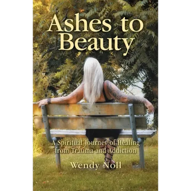 Ashes to Beauty: A Spiritual Journey of Healing from Trauma and Addiction