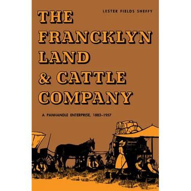 The Francklyn Land & Cattle Company: A Panhandle Enterprise, 1882-1957