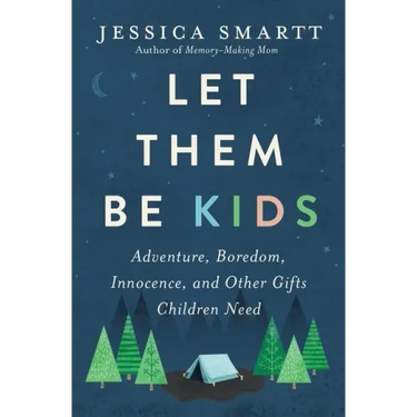 Let Them Be Kids: Adventure, Boredom, Innocence, and Other Gifts Children Need