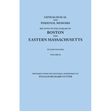 Genealogical and Personal Memoirs Relating to the Families of Boston and Eastern Massachusetts. in Four Volumes. Volume II