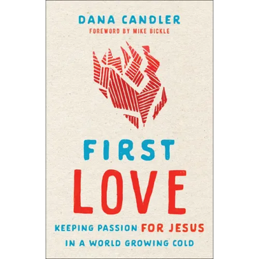 First Love: Keeping Passion for Jesus in a World Growing Cold