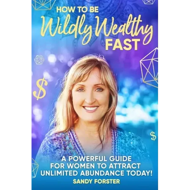 How To Be Wildly Wealthy FAST: A Powerful Guide For Women To Attract Unlimited Abundance Today!