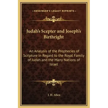 Judah's Scepter and Joseph's Birthright: An Analysis of the Prophecies of Scripture in Regard to the Royal Family of Judah and the Many Nations of Isr
