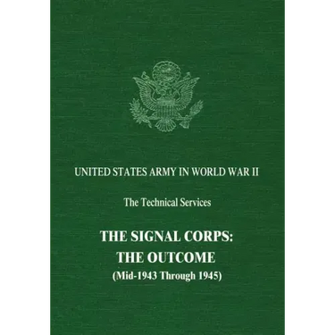 The Signal Corps: The Outcome (Mid-1943 Through 1945)