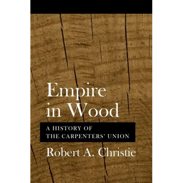 Empire in Wood: A History of the Carpenters' Union