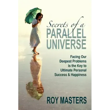 Secrets of a Parallel Universe: Facing Our Deepest Problems is the Key to Ultimate Personal Success & Happiness