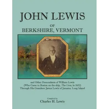 John Lewis of Berkshire, Vermont, and Other Descendants of William Lewis (Who Came to Boston on the Ship the Lion in 1632) Through His Grandson Jame