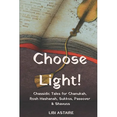 Choose Light!: Chassidic Tales for Chanukah, Rosh Hashanah, Sukkos, Passover & Shavuos