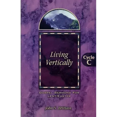 Living Vertically: Gospel Lesson Sermons for Lent/Easter, Cycle C
