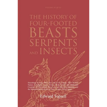 The History of Four-Footed Beasts, Serpents and Insects Vol. III of III: Describing at Large Their True and Lively Figure, Their Several Names, Condit