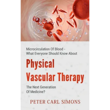 Physical Vascular Therapy - The Next Generation Of Medicine?: Microcirculation Of Blood - What Everyone Should Know About