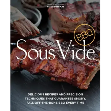 Sous Vide BBQ: Delicious Recipes and Precision Techniques That Guarantee Smoky, Fall-Off-The-Bone BBQ Every Time