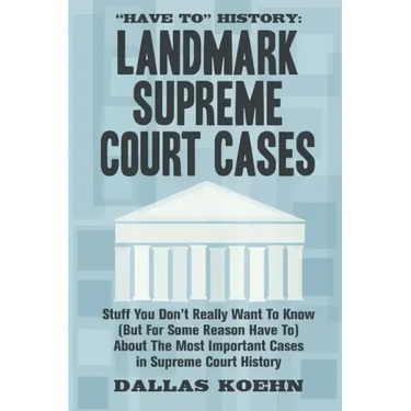 Have To History: Landmark Supreme Court Cases: Stuff You Don't Really Want To Know (But For Some Reason Have To) About The Most Importa