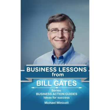 Bill Gates: Business Lessons: Fundamental teachings from the richest man in the world. Business lessons applicable to your problem