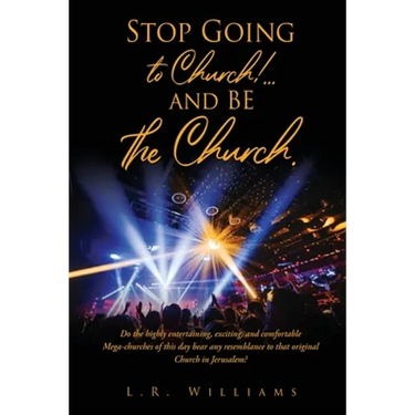 Stop Going to Church!...and BE the Church.: Do the highly entertaining, exciting, and comfortable Mega-churches of this day bear any resemblance to th