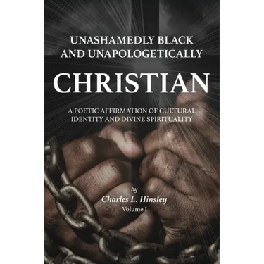 Unashamedly Black and Unapologetically Christian (Volume I): A Poetic Affirmation of Cultural Identity and Divine Spirituality