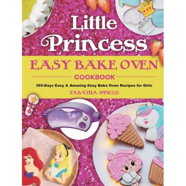 Little Princess Easy Bake Oven Cookbook: 365-Days Easy & Amazing Easy Bake Oven Recipes for Girls