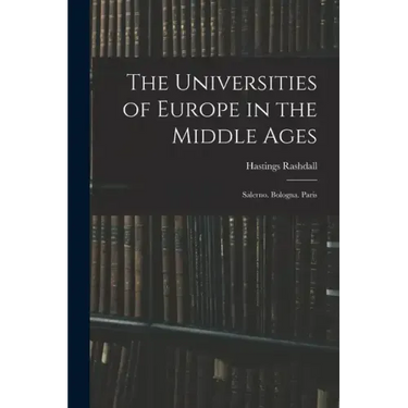 The Universities of Europe in the Middle Ages: Salerno. Bologna. Paris