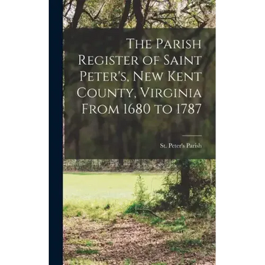 The Parish Register of Saint Peter's, New Kent County, Virginia From 1680 to 1787