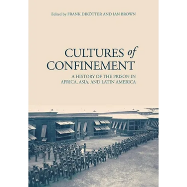 Cultures of Confinement: A History of the Prison in Africa, Asia, and Latin America