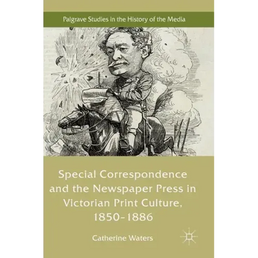 Special Correspondence and the Newspaper Press in Victorian Print Culture, 1850-1886