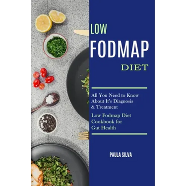 Low Fodmap Diet: All You Need to Know About It's Diagnosis & Treatment (Low Fodmap Diet Cookbook for Gut Health)