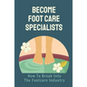 Become Foot Care Specialists: How To Break Into The Footcare Industry: Looking For A New Career In Foot Care