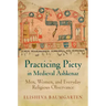 Practicing Piety in Medieval Ashkenaz: Men, Women, and Everyday Religious Observance